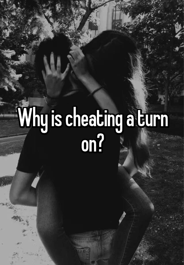 Why is cheating a turn on?