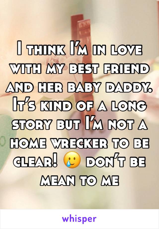 I think I’m in love with my best friend and her baby daddy. It’s kind of a long story but I’m not a home wrecker to be clear! 🥲 don’t be mean to me