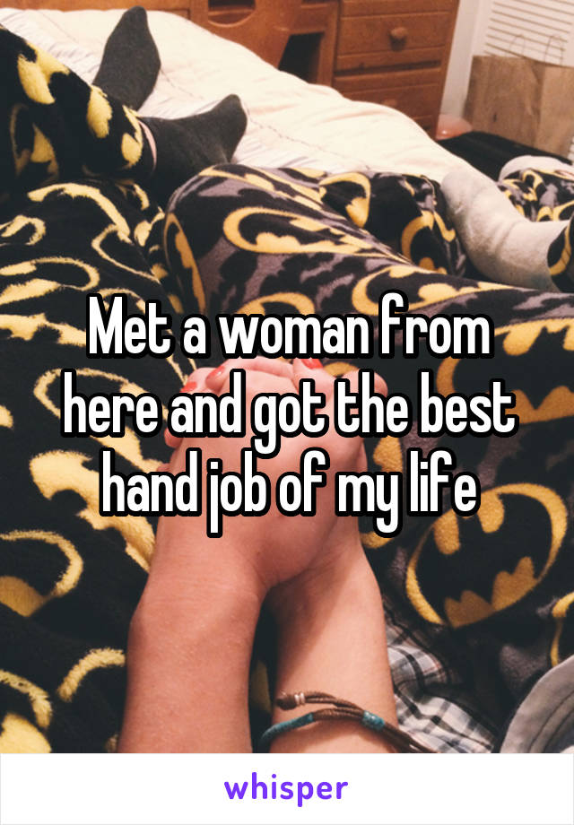 Met a woman from here and got the best hand job of my life