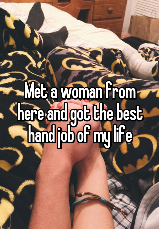 Met a woman from here and got the best hand job of my life