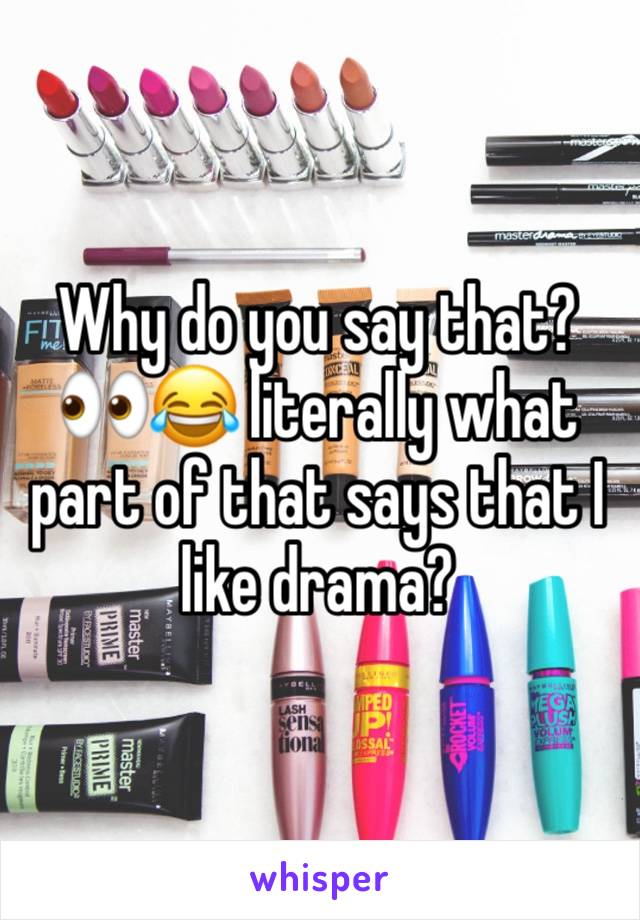 Why do you say that? 👀😂 literally what part of that says that I like drama? 