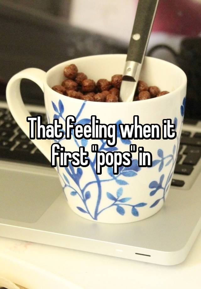 That feeling when it first "pops" in