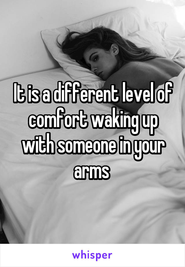 It is a different level of comfort waking up with someone in your arms 