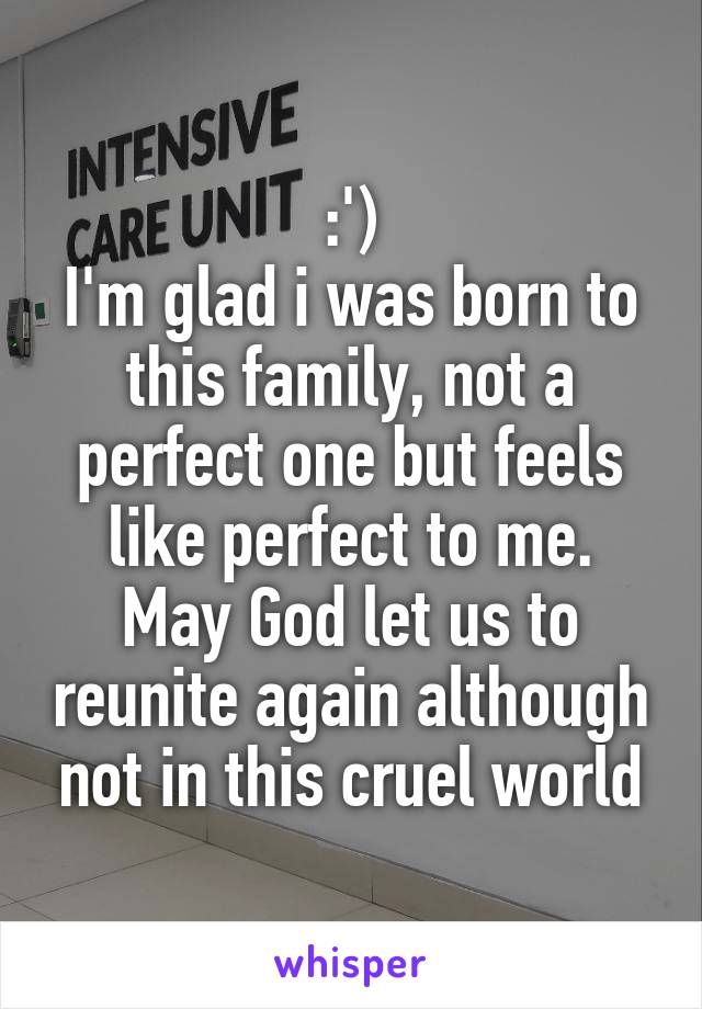 :')
I'm glad i was born to this family, not a perfect one but feels like perfect to me.
May God let us to reunite again although not in this cruel world