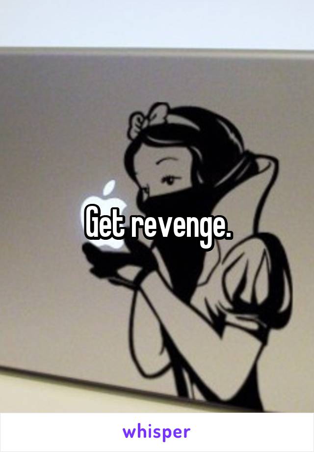 Get revenge.