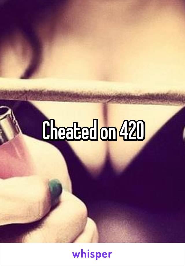 Cheated on 420