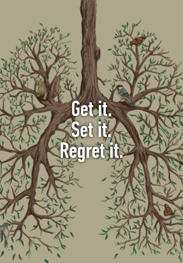 Get it.
Set it.
Regret it.