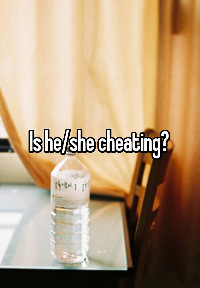 Is he/she cheating? 