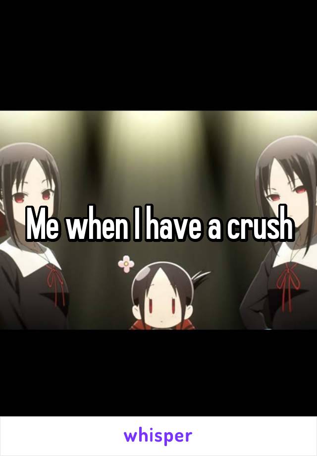 Me when I have a crush