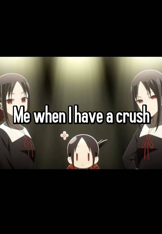 Me when I have a crush