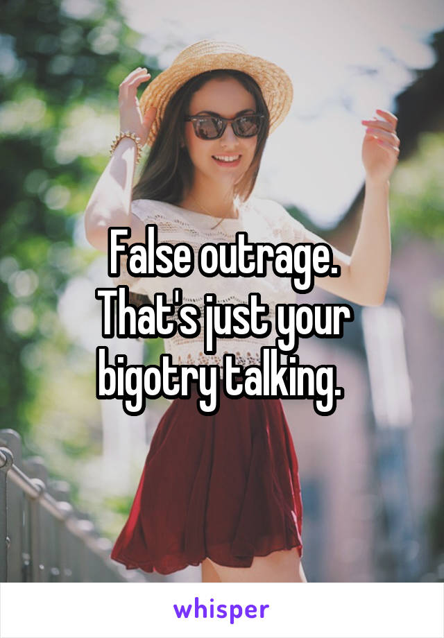 False outrage.
That's just your bigotry talking. 