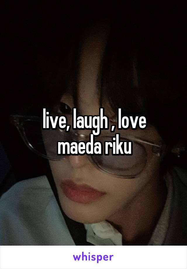 live, laugh , love
maeda riku