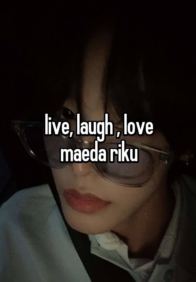 live, laugh , love
maeda riku