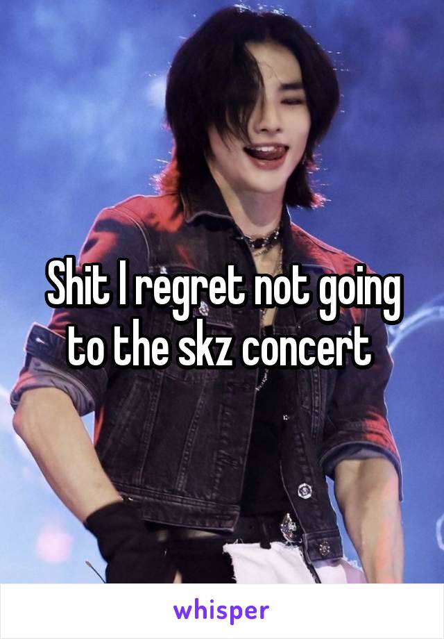 Shit I regret not going to the skz concert 