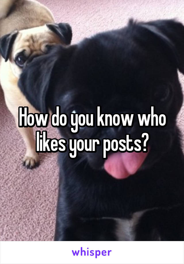 How do you know who likes your posts?