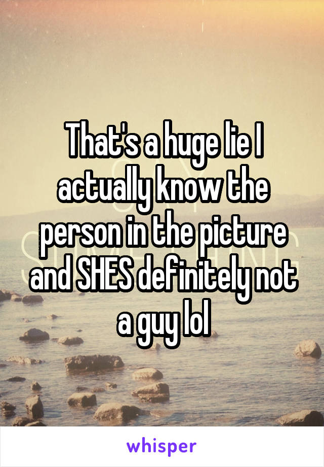 That's a huge lie I actually know the person in the picture and SHES definitely not a guy lol