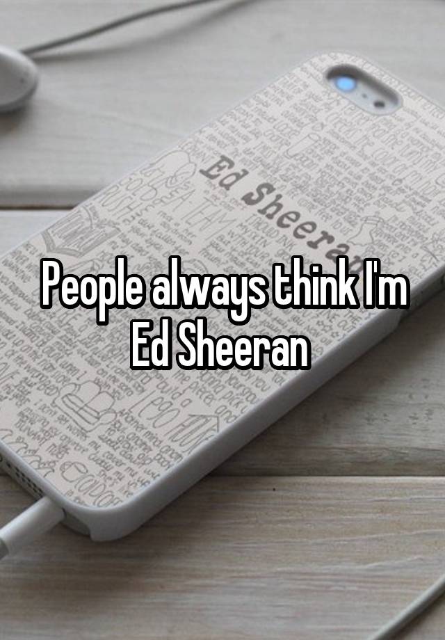 People always think I'm Ed Sheeran 