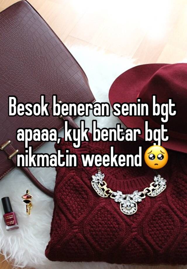 Besok beneran senin bgt apaaa, kyk bentar bgt nikmatin weekend🥺