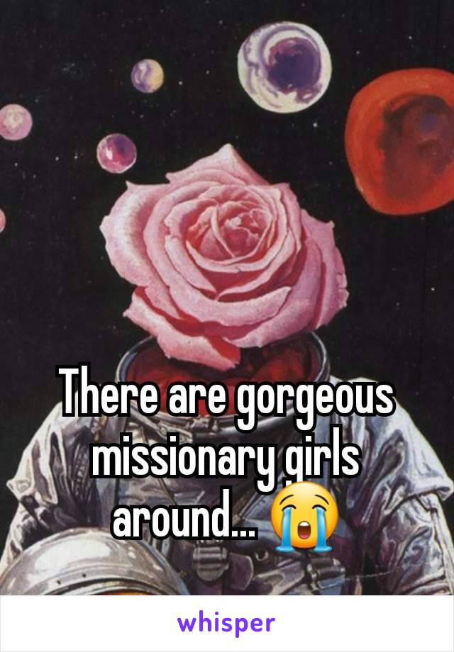 There are gorgeous missionary girls around... 😭