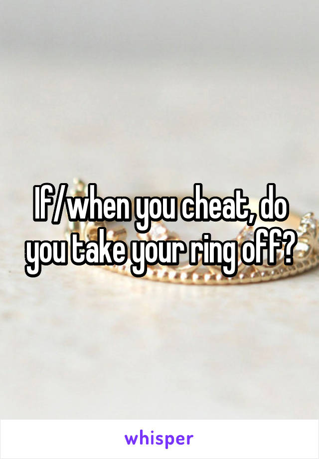 If/when you cheat, do you take your ring off?