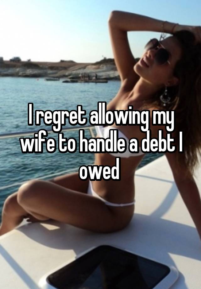 I regret allowing my wife to handle a debt I owed 