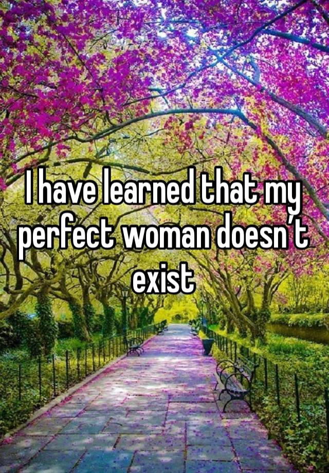 I have learned that my perfect woman doesn’t exist 