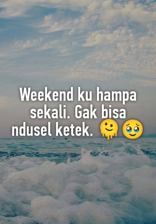 Weekend ku hampa sekali. Gak bisa ndusel ketek. 🫠🥹