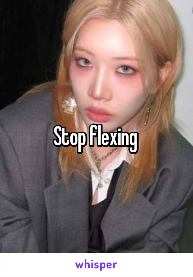 Stop flexing 