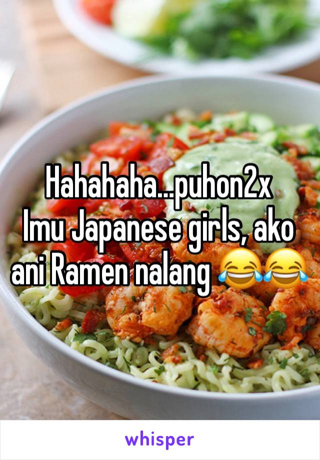 Hahahaha…puhon2x
Imu Japanese girls, ako ani Ramen nalang 😂😂