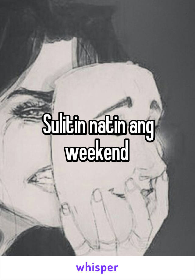 Sulitin natin ang weekend 