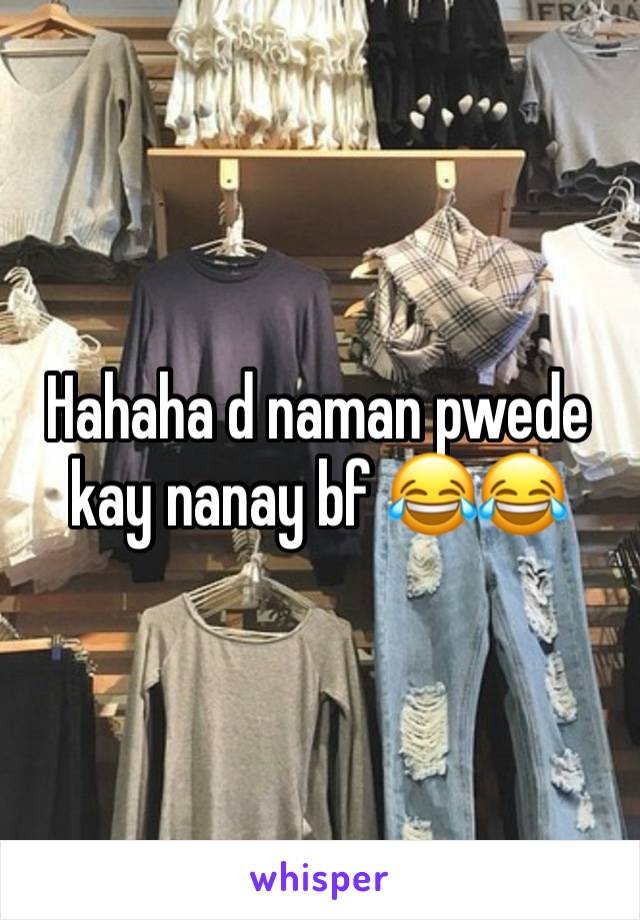 Hahaha d naman pwede kay nanay bf 😂😂