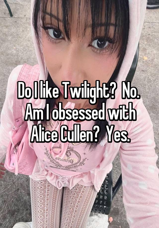 Do I like Twilight?  No.  Am I obsessed with Alice Cullen?  Yes.