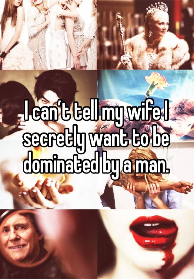 I can’t tell my wife I secretly want to be dominated by a man.