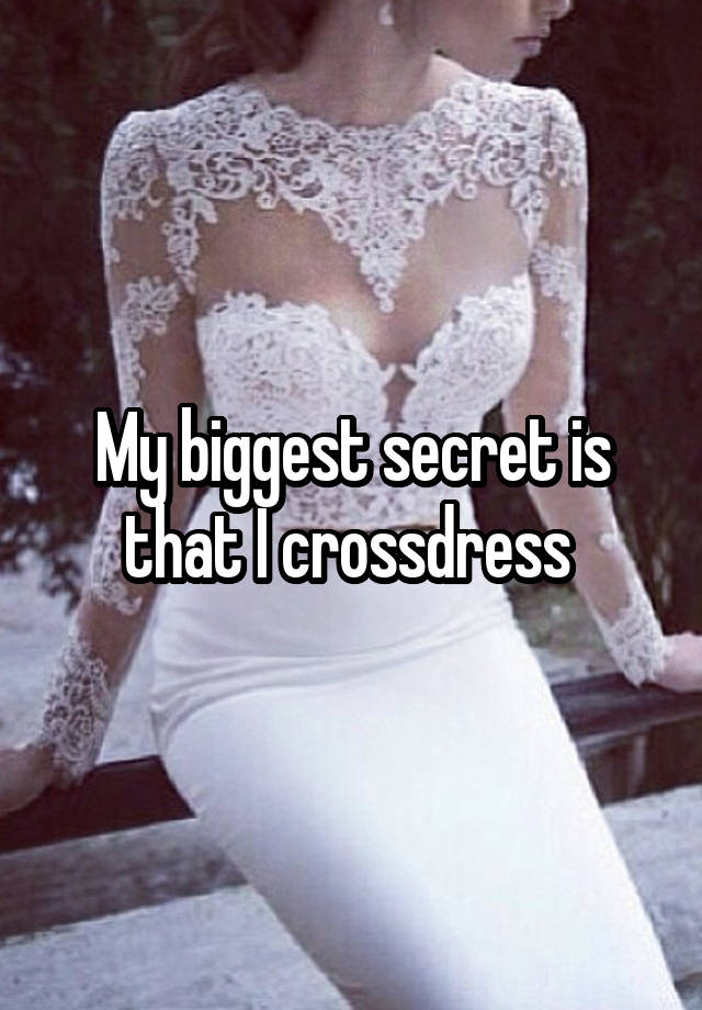 My biggest secret is that I crossdress 