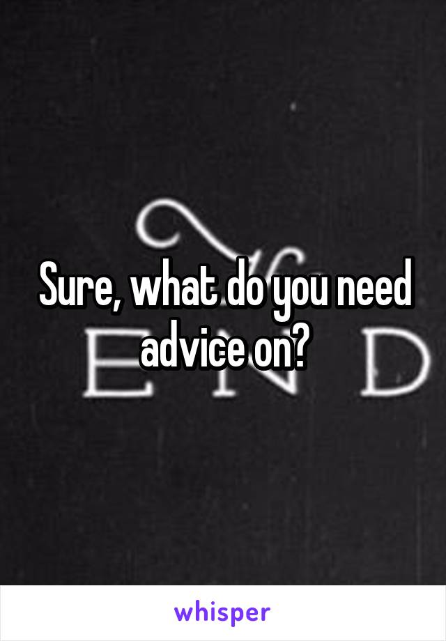 Sure, what do you need advice on?