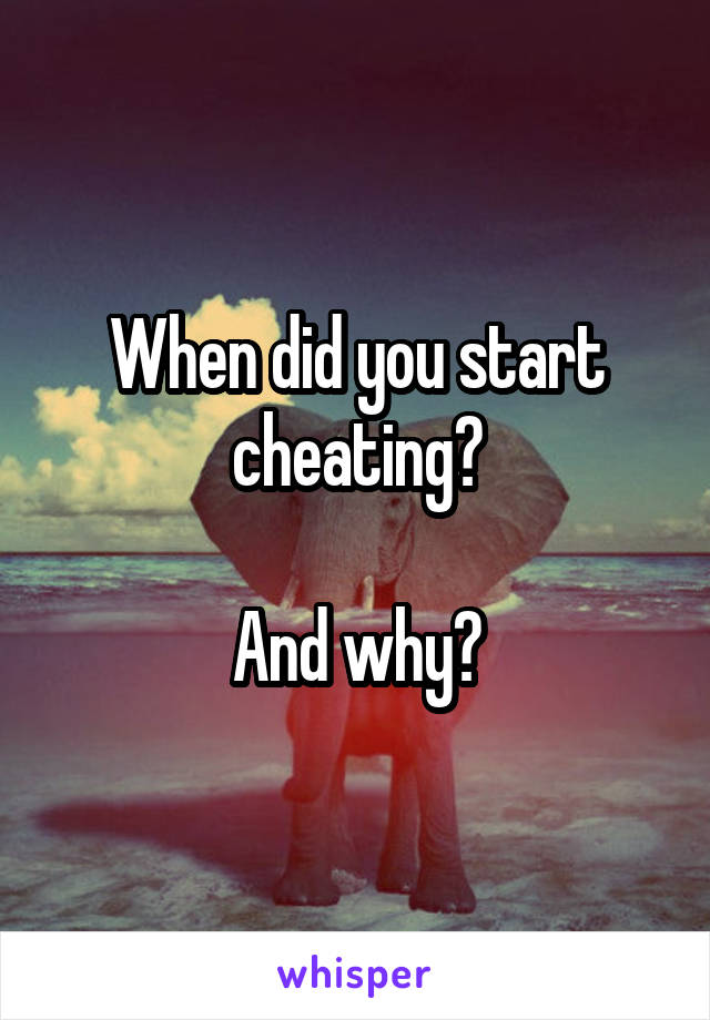 When did you start cheating?

And why?