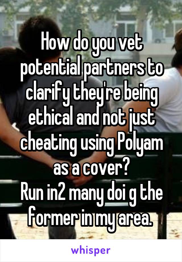 How do you vet potential partners to clarify they're being ethical and not just cheating using Polyam as a cover?
Run in2 many doi g the former in my area. 