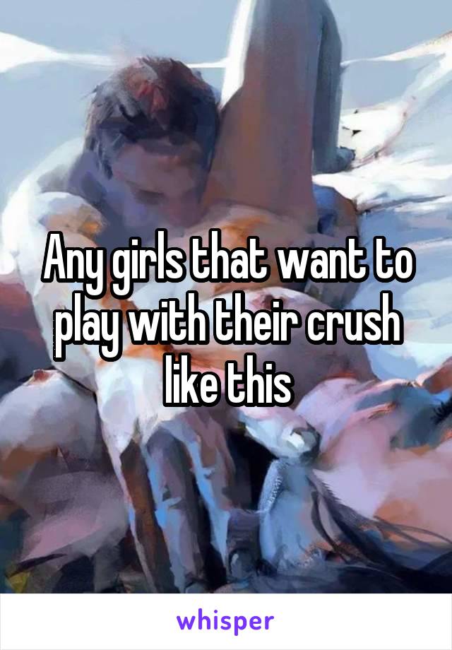 Any girls that want to play with their crush like this