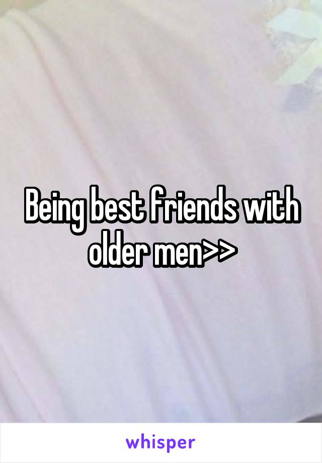 Being best friends with older men>>