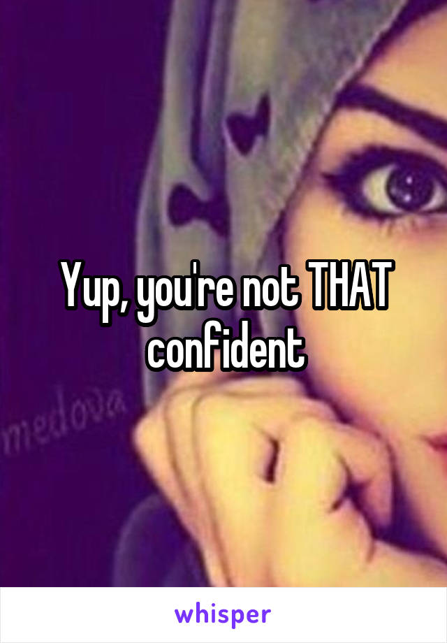 Yup, you're not THAT confident