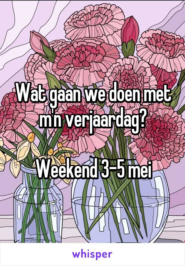 Wat gaan we doen met m'n verjaardag?

Weekend 3-5 mei