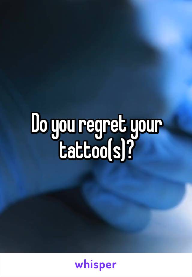 Do you regret your tattoo(s)?