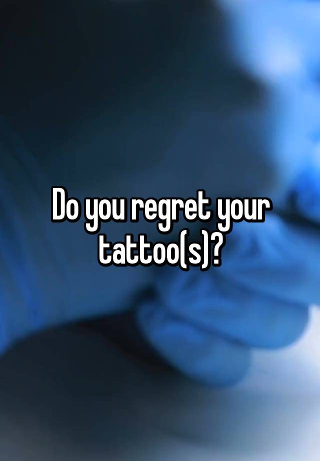 Do you regret your tattoo(s)?