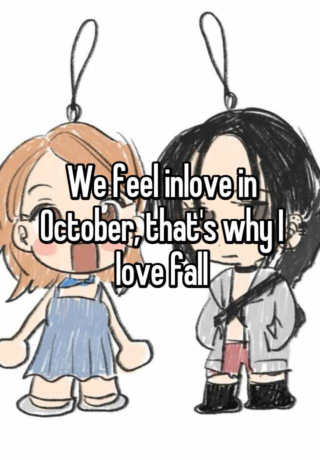 We feel inlove in October, that's why I love fall