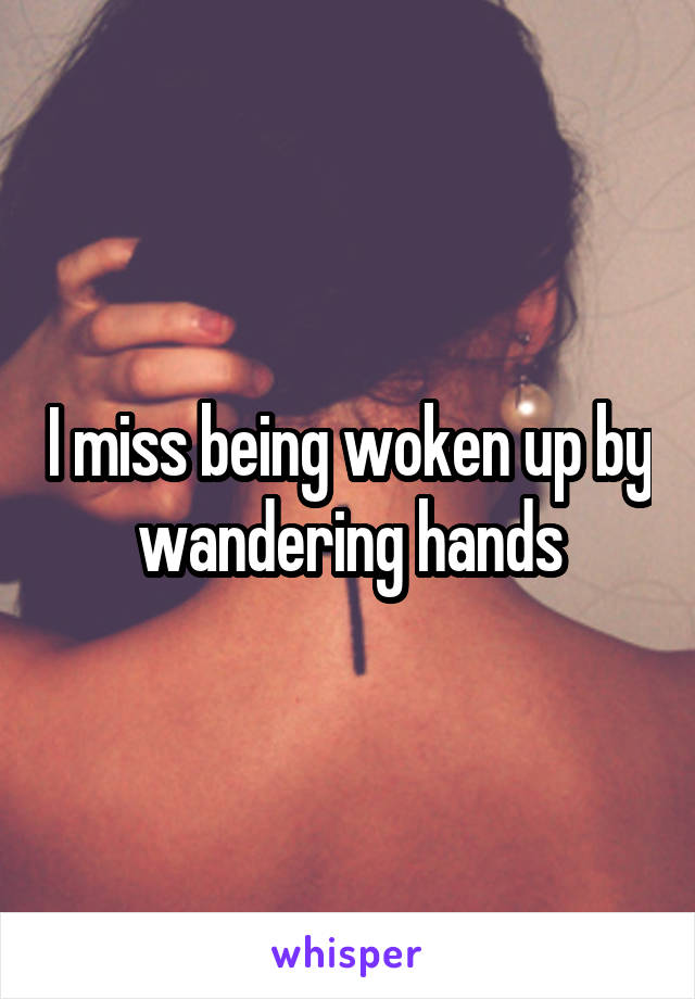 I miss being woken up by wandering hands