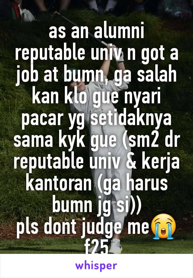 as an alumni reputable univ n got a job at bumn, ga salah kan klo gue nyari pacar yg setidaknya sama kyk gue (sm2 dr reputable univ & kerja kantoran (ga harus bumn jg si))
pls dont judge me😭
f25