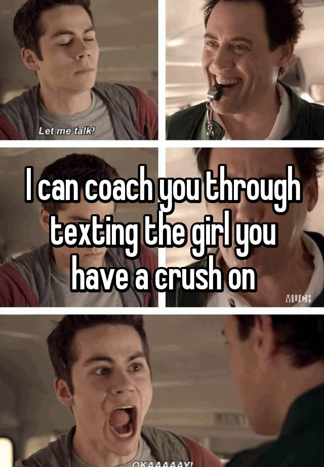 I can coach you through texting the girl you have a crush on