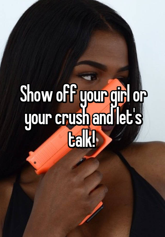 Show off your girl or your crush and let's talk! 