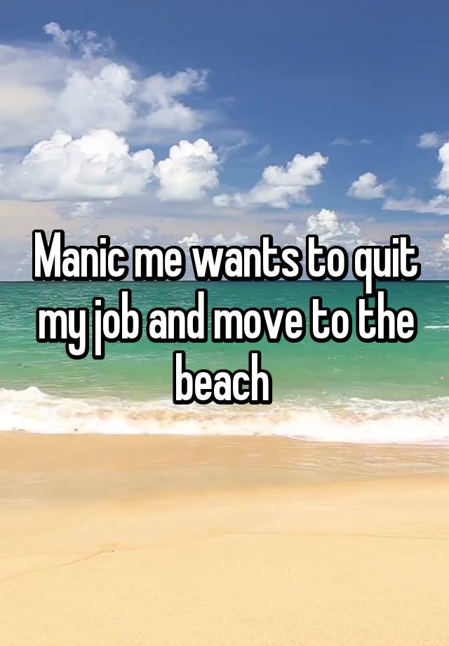 Manic me wants to quit my job and move to the beach 