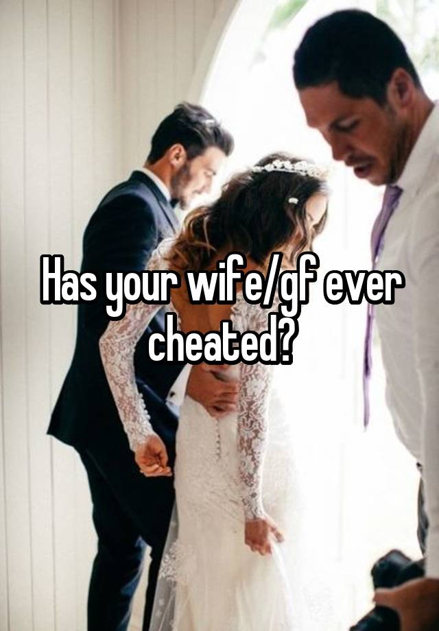 Has your wife/gf ever cheated?